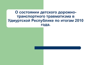 О состоянии детского дорожно-транспортного травматизма в Удмуртской Республике по итогам 2010 года.