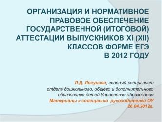 Организация и Нормативное правовое обеспечение государственной (итоговой) аттестации выпускников XI (XII)  классов форме ЕГЭ в 2012 году