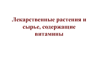 Лекарственные растения и сырье, содержащие витамины. (Лекция 5)