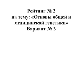 Тест. Вариант № 3. Основы общей и медицинской генетики