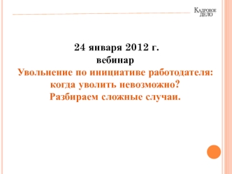24 января 2012 г.
вебинар 
Увольнение по инициативе работодателя: когда уволить невозможно?
Разбираем сложные случаи.