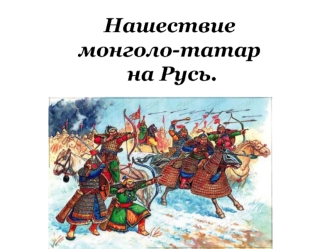 Нашествие монголо-татар на Русь.