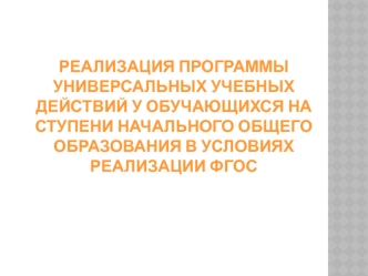 Реализация программы универсальных учебных действий у обучающихся на ступени начального общего образования в условиях реализации ФГоС