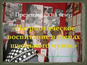 Патриотическое воспитание в стенах школьного музея.  
                  Выполнена Филипповой Н.В.