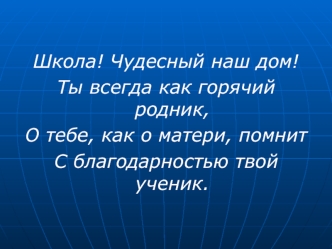 Школа! Чудесный наш дом!
Ты всегда как горячий родник,
О тебе, как о матери, помнит
С благодарностью твой ученик.