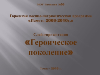 МОУ Гимназия №56

Городская военно-патриотическая программа Память 2009-2010г.


Слайд-презентация
Героическое поколение

Томск – 2010 г.