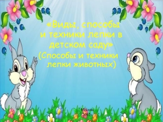 Виды, способы                 и техники лепки в детском саду
(Способы и техники лепки животных)