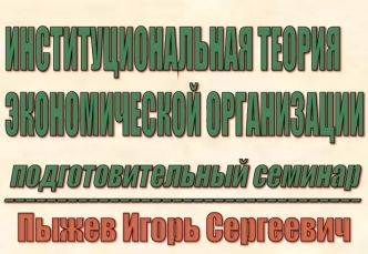 ИНСТИТУЦИОНАЛЬНАЯ ТЕОРИЯ
ЭКОНОМИЧЕСКОЙ ОРГАНИЗАЦИИ