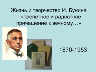 Жизнь и творчество И. Бунина – трепетное и радостное причащение к вечному…