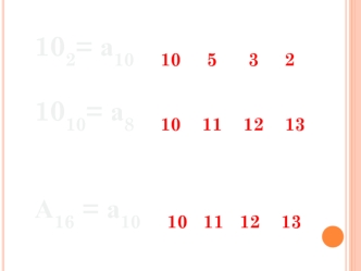 102= а10     10     5      3     2 

1010= а8     10    11    12    13  


А16 = а10     10   11   12    13