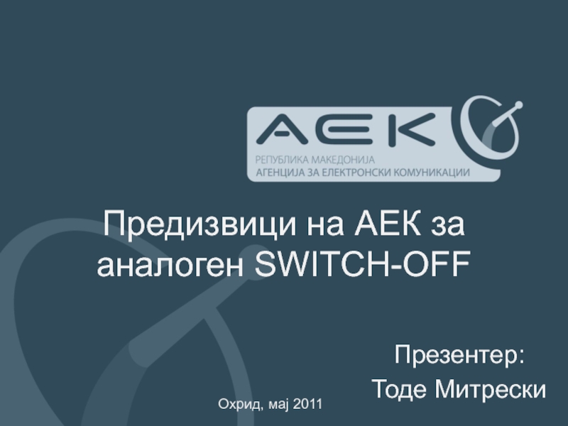 Предизвици на АЕК за аналоген SWITCH-OFF Презентер: Тоде Митрески Охрид, мај 2011