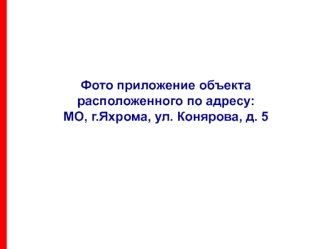 Фото приложение объектарасположенного по адресу:МО, г.Яхрома, ул. Конярова, д. 5