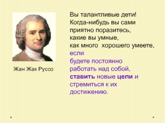 Вы талантливые дети! 
Когда-нибудь вы сами 
приятно поразитесь, 
какие вы умные, 
как много  хорошего умеете, если