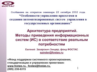 Архитектура предприятий.
 Методы приведения информационных систем (ИС) в соответствие реальным потребностям

Евгений  Захарович Зиндер, фонд ФОСТАС 
ezinder@fostas.ru