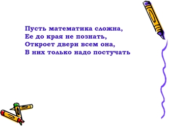 Пусть математика сложна, 
Ее до края не познать,
Откроет двери всем она,
В них только надо постучать