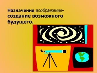 Назначение воображения- создание возможного будущего.