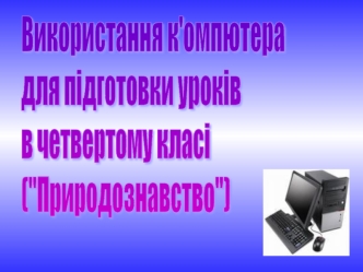 Використання к'омпютера
для підготовки уроків
в четвертому класі
(