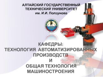 КАФЕДРЫ:
ТЕХНОЛОГИЯ  АВТОМАТИЗИРОВАННЫХ
ПРОИЗВОДСТВ 
И
 ОБЩАЯ ТЕХНОЛОГИЯ МАШИНОСТРОЕНИЯ