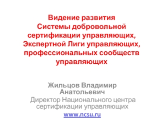 Жильцов Владимир Анатольевич
 Директор Национального центра сертификации управляющих
www.ncsu.ru