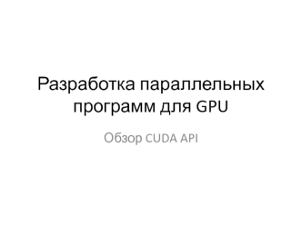 Разработка параллельных программ для GPU. Обзор CUDA API