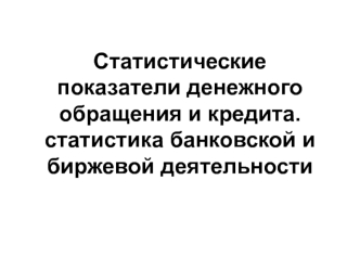 Статистические показатели денежного обращения и кредита. статистика банковской и биржевой деятельности