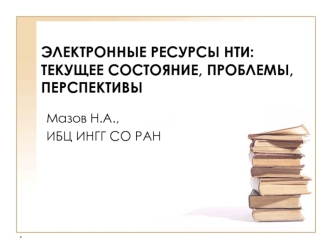 ЭЛЕКТРОННЫЕ РЕСУРСЫ НТИ:ТЕКУЩЕЕ СОСТОЯНИЕ, ПРОБЛЕМЫ, ПЕРСПЕКТИВЫ