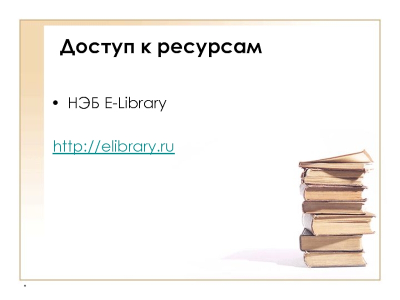 * Доступ к ресурсам  НЭБ E-Library   http://elibrary.ru