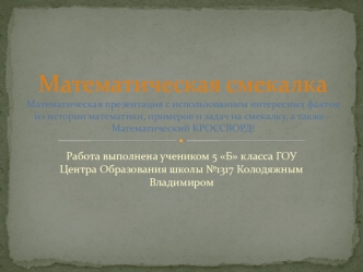 Математическая смекалкаМатематическая презентация с использованием интересных фактов из истории математики, примеров и задач на смекалку, а также – Математический КРОССВОРД!