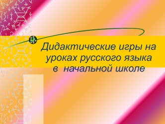 Дидактические игры на уроках русского языка в  начальной школе