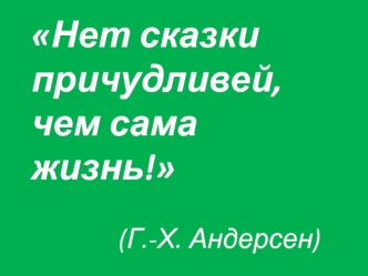 Нет сказки причудливей, чем сама жизнь!               (Г.-Х. Андерсен)