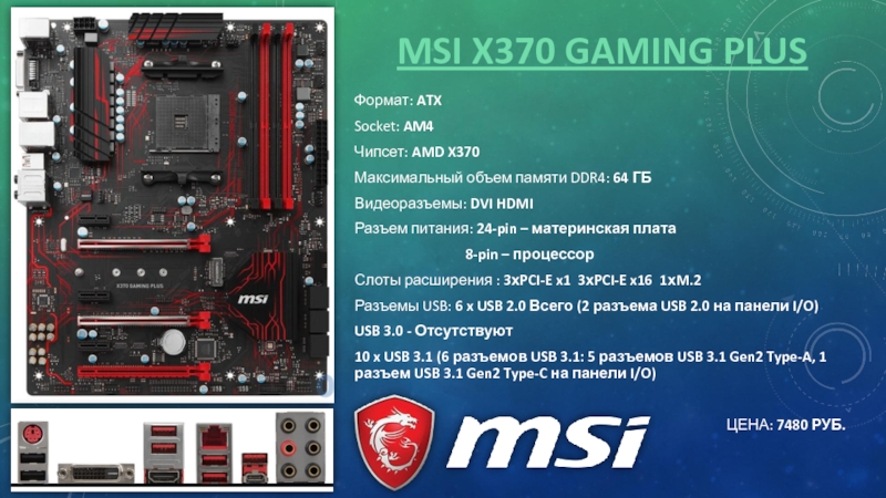 MSI X370 GAMING PLUSФормат: ATXSocket: AM4Чипсет: AMD X370Максимальный объем памяти DDR4: 64 ГБВидеоразъемы: DVI HDMIРазъем