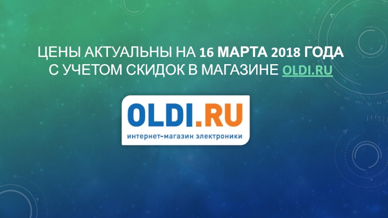 ЦЕНЫ АКТУАЛЬНЫ НА 16 МАРТА 2018 ГОДА С УЧЕТОМ СКИДОК В МАГАЗИНЕ OLDI.RU