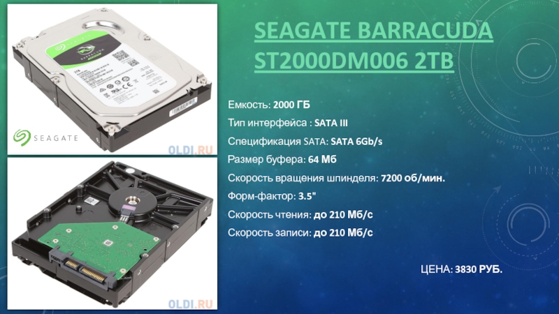 SEAGATE BARRACUDA ST2000DM006 2TBЕмкость: 2000 ГБТип интерфейса : SATA IIIСпецификация SATA: SATA 6Gb/sРазмер буфера: 64