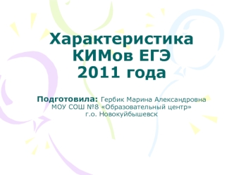 Характеристика КИМов ЕГЭ  2011 годаПодготовила: Гербик Марина АлександровнаМОУ СОШ №8 Образовательный центр г.о. Новокуйбышевск