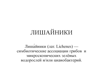 Лишайники (лат. Lichenes) — симбиотические ассоциации грибов и микроскопических зелёных водорослей и/или цианобактерий