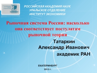 Рыночная система России: насколько она соответствует постулатам рыночной теории
                           Татаркин                                                          Александр Иванович
                                  академик РАН

ЕКАТЕРИНБУРГ
20