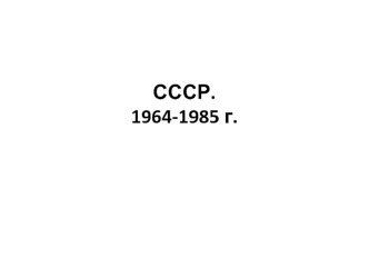 СССР в 1964- 1985 годы