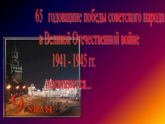 65   годовщине победы советского народа
  в Великой Отечественной войне 
         1941 - 1945 гг.
      посвящается...