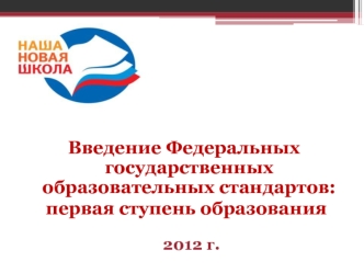 Введение Федеральных государственных образовательных стандартов:
 первая ступень образования 2012 г.