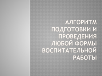 Алгоритм подготовки и проведения любой формы воспитательной работы