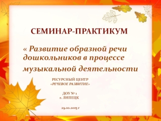 СЕМИНАР-ПРАКТИКУМ Развитие образной речи дошкольников в процессе  музыкальной деятельности