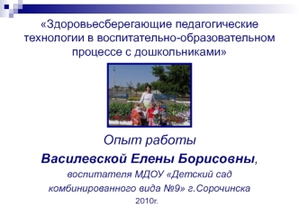 Опыт работы
Василевской Елены Борисовны,
воспитателя МДОУ Детский сад 
комбинированного вида №9 г.Сорочинска
                                                   2010г.