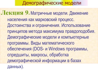 Лекция 9. Матричные модели. Движение населения как марковский процесс. Достоинства и ограничения. Использование принципов метода максимума правдоподобия. Демографические модели и компьютерные программы. Виды математического обеспечения (DOS- и Windows про