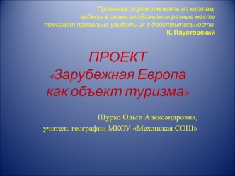 ПРОЕКТ Зарубежная Европа как объект туризма

Шурко Ольга Александровна, 
учитель географии МКОУ Мехонская СОШ