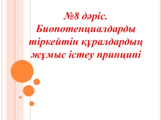 Биопотенциалдарды тіркейтін құралдардың жұмыс істеу принципі. (Дәріс 8)