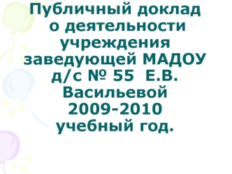 Публичный доклад о деятельности учреждения  заведующей МАДОУ д/с № 55  Е.В.Васильевой 2009-2010 учебный год.