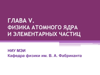 ГЛАВА V.ФИЗИКА АТОМНОГО ЯДРАИ ЭЛЕМЕНТАРНЫХ ЧАСТИЦ