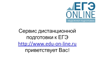 Сервис дистанционной подготовки к ЕГЭhttp://www.edu-on-line.ru приветствует Вас!