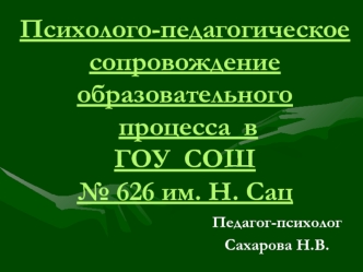 Психолого-педагогическое сопровождение образовательного процесса  в ГОУ  СОШ№ 626 им. Н. Сац