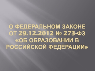 о Федеральном законе от 29.12.2012 № 273-ФЗ Об образовании в Российской Федерации